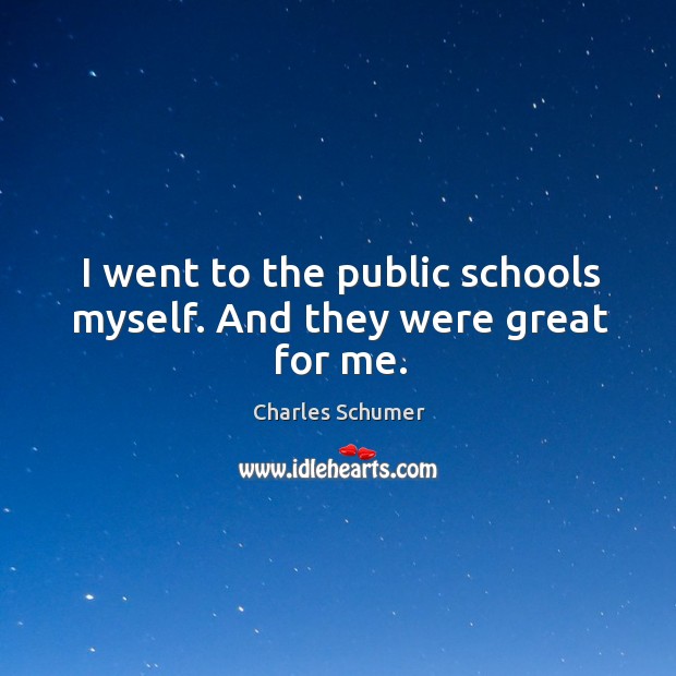 I went to the public schools myself. And they were great for me. Image