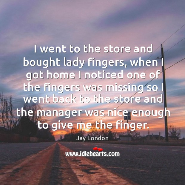 I went to the store and bought lady fingers Jay London Picture Quote