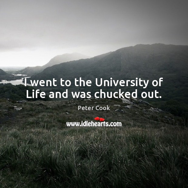 I went to the University of Life and was chucked out. Peter Cook Picture Quote