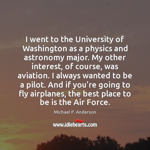 I went to the University of Washington as a physics and astronomy Michael P. Anderson Picture Quote