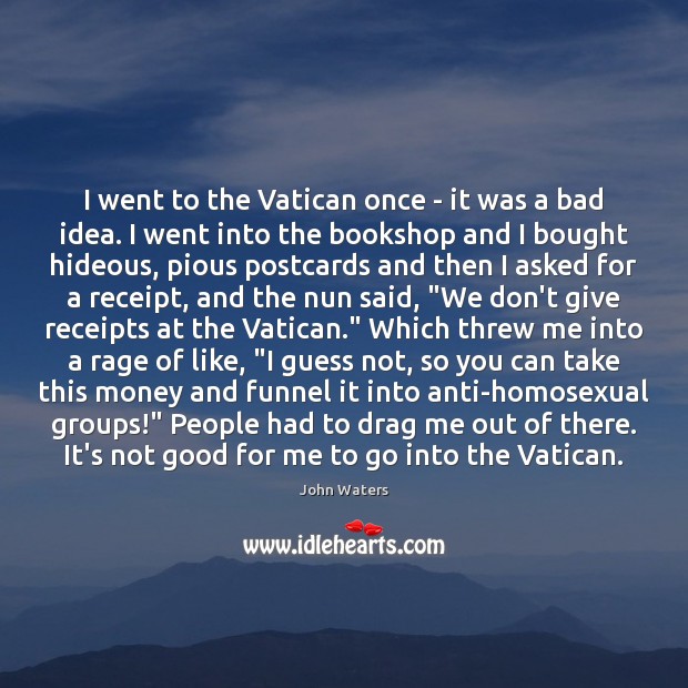 I went to the Vatican once – it was a bad idea. John Waters Picture Quote