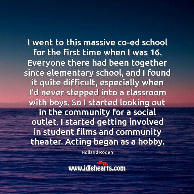 I went to this massive co-ed school for the first time when Holland Roden Picture Quote