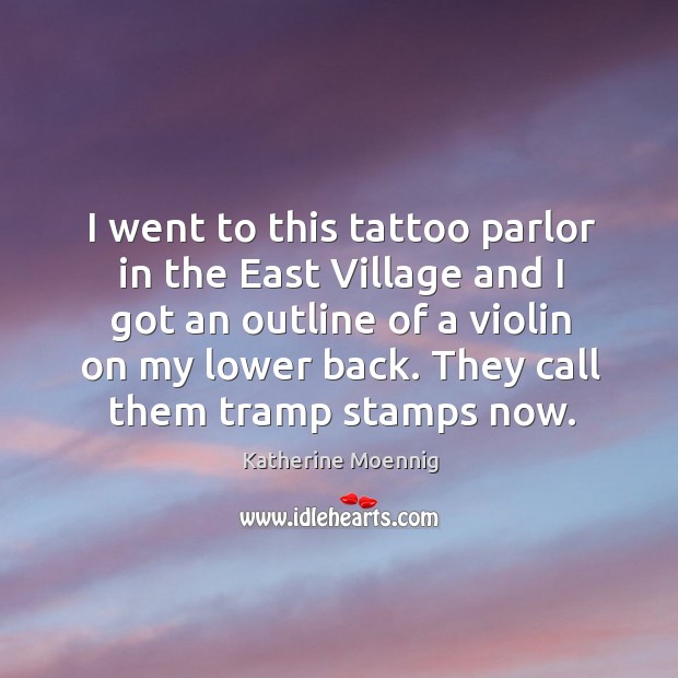 I went to this tattoo parlor in the east village and I got an outline of a violin on my lower back. Katherine Moennig Picture Quote