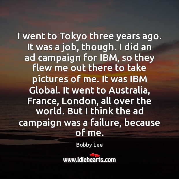 I went to Tokyo three years ago. It was a job, though. Bobby Lee Picture Quote
