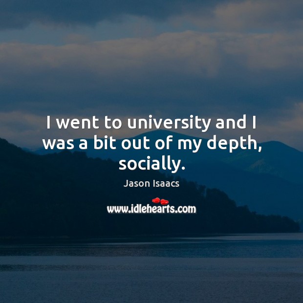 I went to university and I was a bit out of my depth, socially. Jason Isaacs Picture Quote