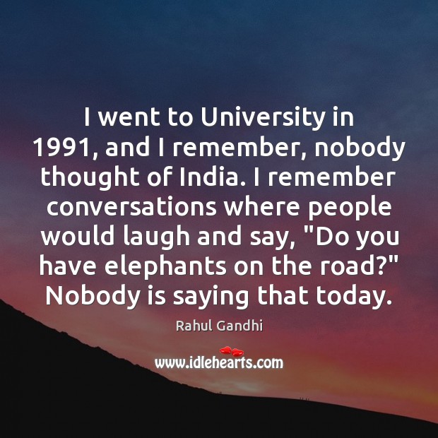 I went to University in 1991, and I remember, nobody thought of India. Rahul Gandhi Picture Quote