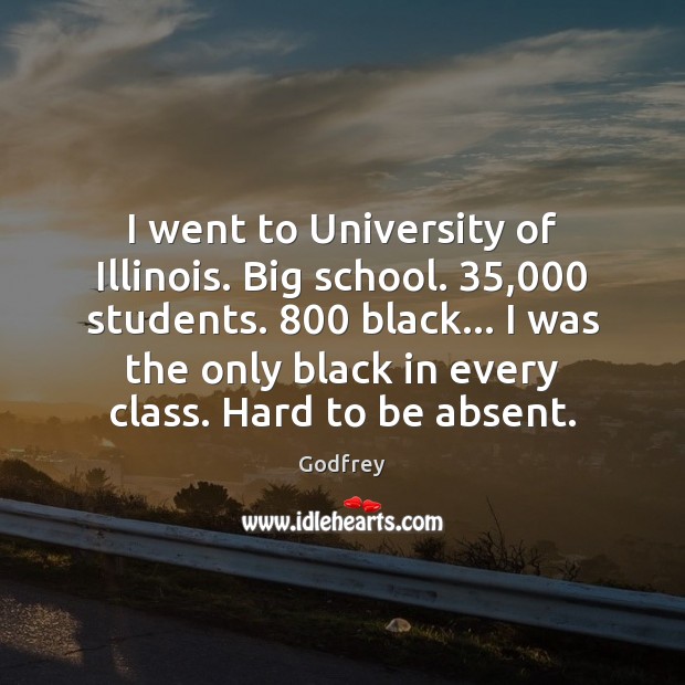 I went to University of Illinois. Big school. 35,000 students. 800 black… I was Image
