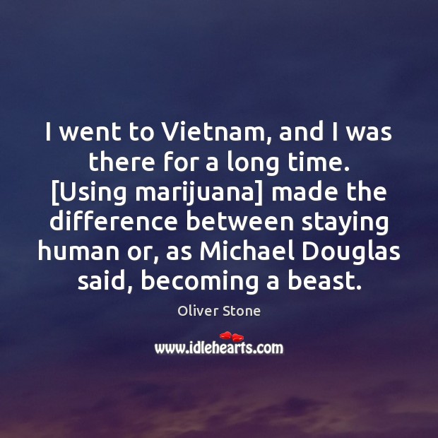 I went to Vietnam, and I was there for a long time. [ Oliver Stone Picture Quote
