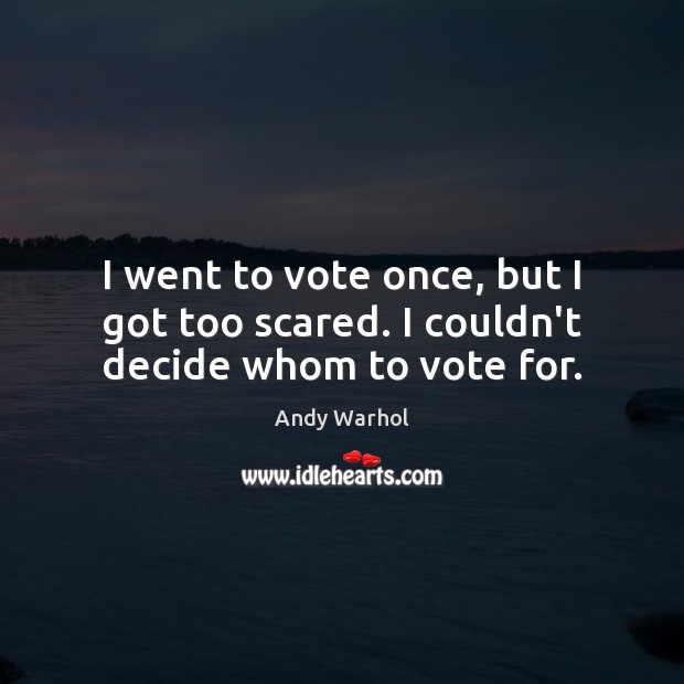 I went to vote once, but I got too scared. I couldn’t decide whom to vote for. Andy Warhol Picture Quote