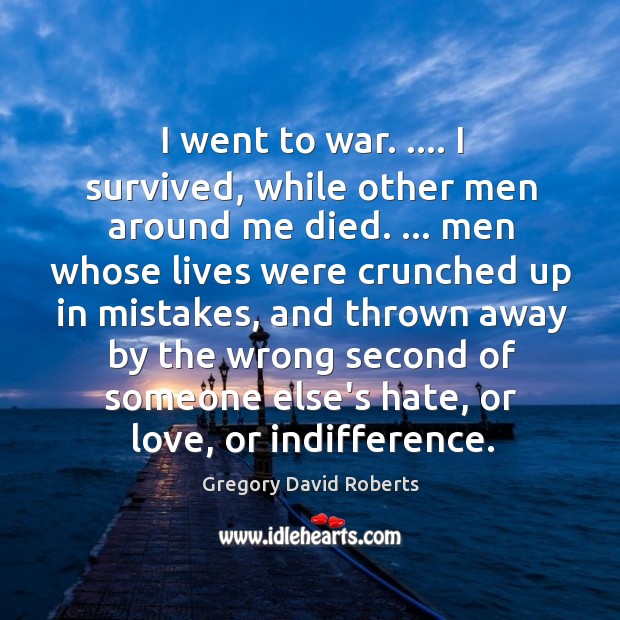 I went to war. …. I survived, while other men around me died. … Gregory David Roberts Picture Quote