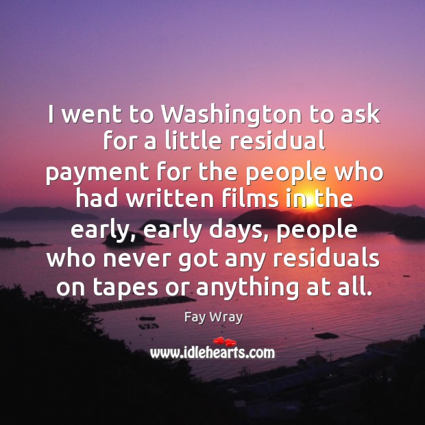 I went to washington to ask for a little residual payment for the people who Image