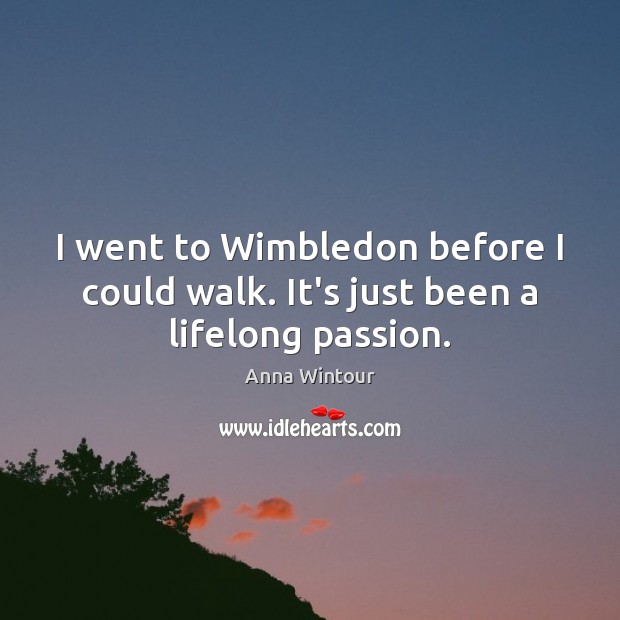 I went to Wimbledon before I could walk. It’s just been a lifelong passion. Image