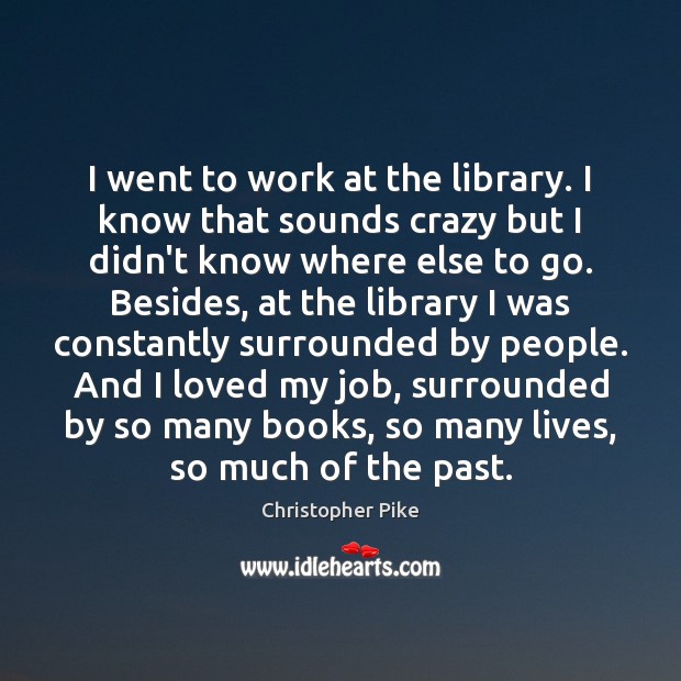 I went to work at the library. I know that sounds crazy Christopher Pike Picture Quote