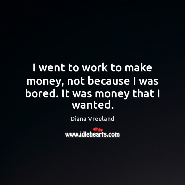 I went to work to make money, not because I was bored. It was money that I wanted. Image