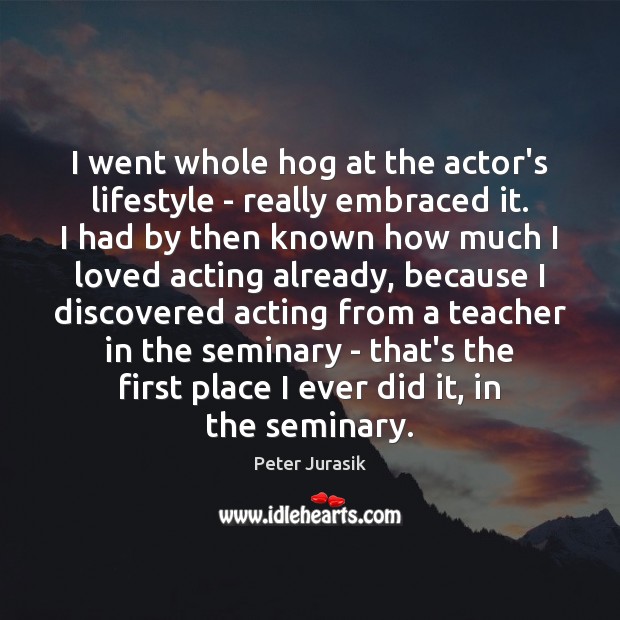 I went whole hog at the actor’s lifestyle – really embraced it. Image