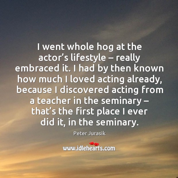 I went whole hog at the actor’s lifestyle – really embraced it. Peter Jurasik Picture Quote