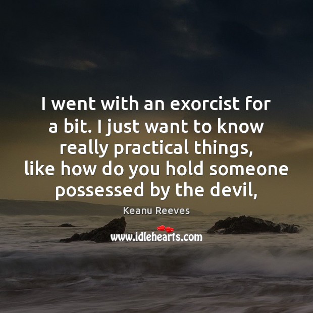 I went with an exorcist for a bit. I just want to Keanu Reeves Picture Quote