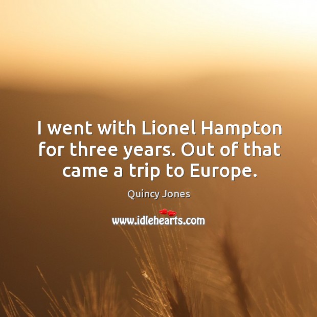 I went with lionel hampton for three years. Out of that came a trip to europe. Quincy Jones Picture Quote
