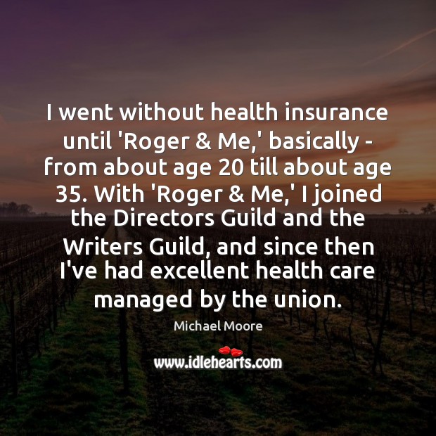 I went without health insurance until ‘Roger & Me,’ basically – from Michael Moore Picture Quote