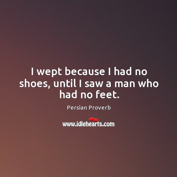 I wept because I had no shoes, until I saw a man who had no feet. Image