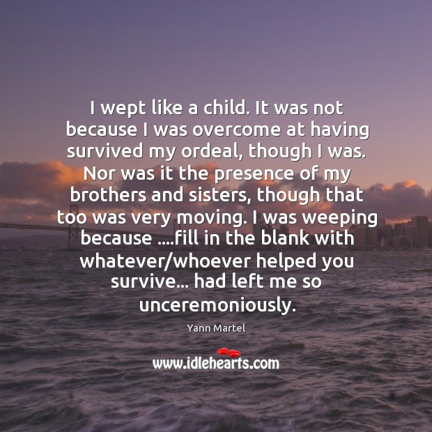 I wept like a child. It was not because I was overcome Yann Martel Picture Quote