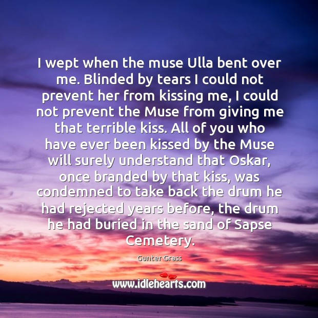 I wept when the muse Ulla bent over me. Blinded by tears Kissing Quotes Image