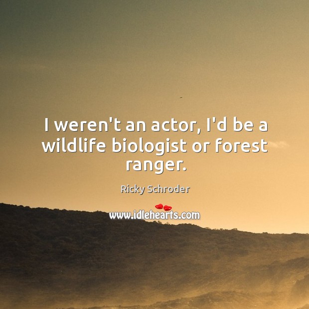 I weren’t an actor, I’d be a wildlife biologist or forest ranger. Ricky Schroder Picture Quote