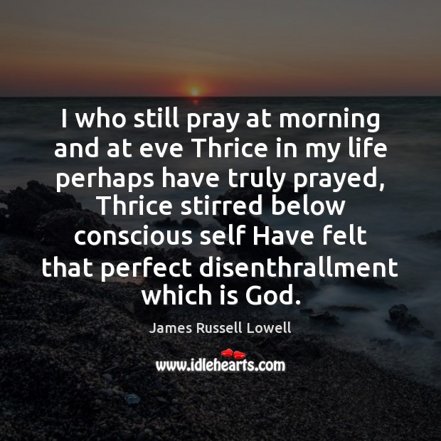 I who still pray at morning and at eve Thrice in my James Russell Lowell Picture Quote
