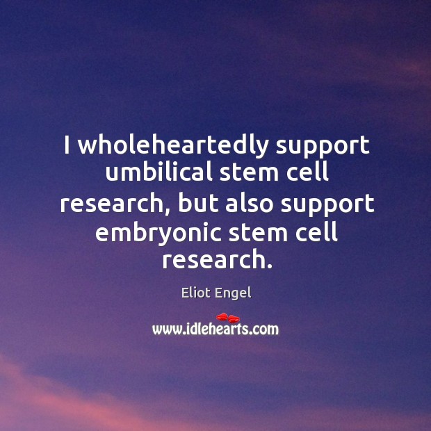 I wholeheartedly support umbilical stem cell research, but also support embryonic stem cell research. Eliot Engel Picture Quote