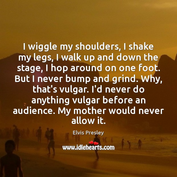 I wiggle my shoulders, I shake my legs, I walk up and Elvis Presley Picture Quote