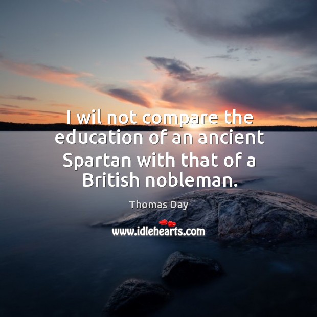 I wil not compare the education of an ancient spartan with that of a british nobleman. Image