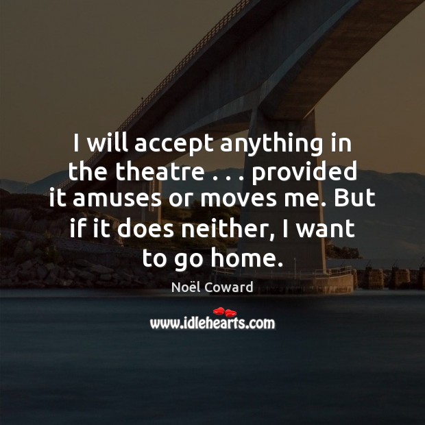 I will accept anything in the theatre . . . provided it amuses or moves Noël Coward Picture Quote
