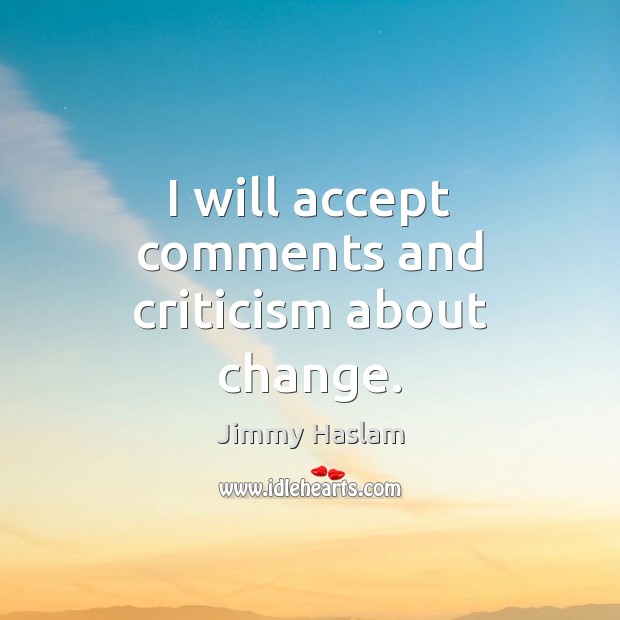 I will accept comments and criticism about change. Jimmy Haslam Picture Quote