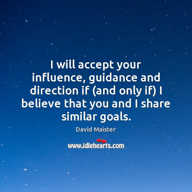 I will accept your influence, guidance and direction if (and only if) David Maister Picture Quote