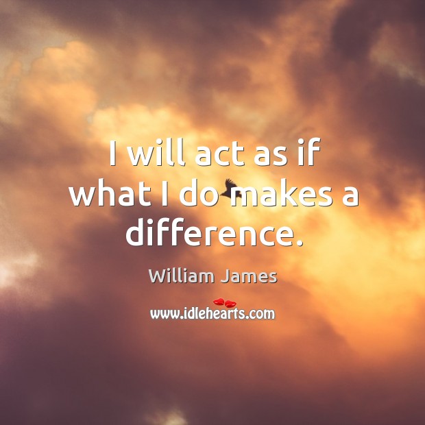I will act as if what I do makes a difference. Image