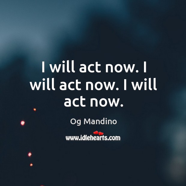 I will act now. I will act now. I will act now. Og Mandino Picture Quote