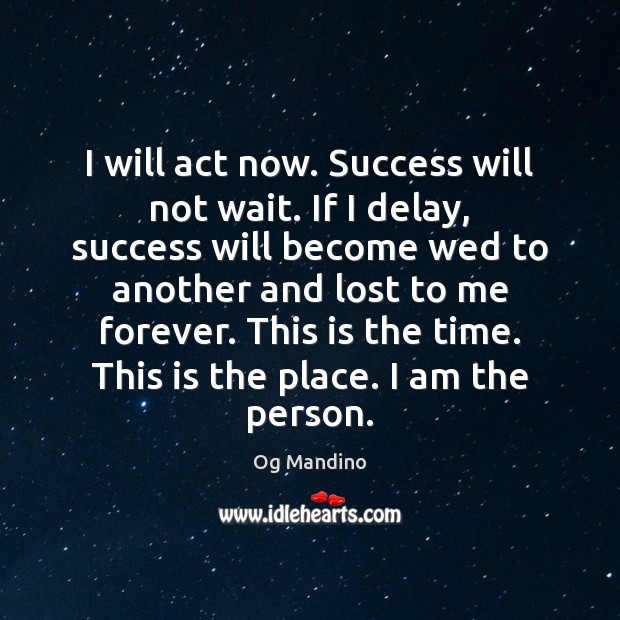 I will act now. Success will not wait. If I delay, success Og Mandino Picture Quote