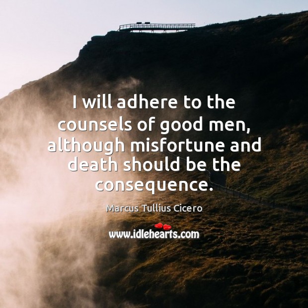 I will adhere to the counsels of good men, although misfortune and Marcus Tullius Cicero Picture Quote