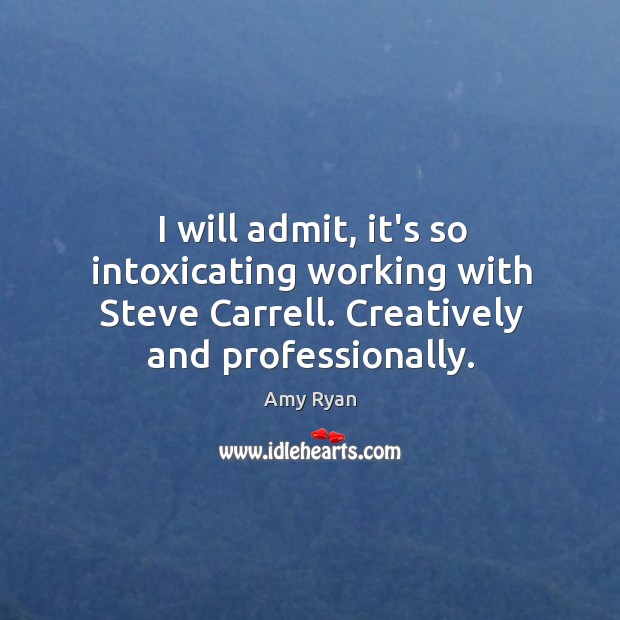 I will admit, it’s so intoxicating working with Steve Carrell. Creatively and Amy Ryan Picture Quote