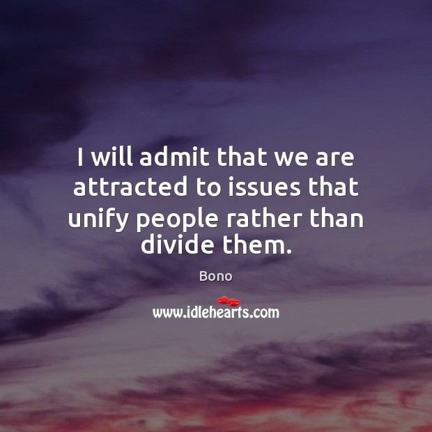 I will admit that we are attracted to issues that unify people rather than divide them. Bono Picture Quote