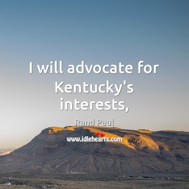 I will advocate for Kentucky’s interests, Rand Paul Picture Quote