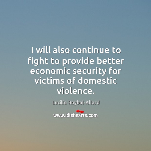 I will also continue to fight to provide better economic security for victims of domestic violence. Lucille Roybal-Allard Picture Quote