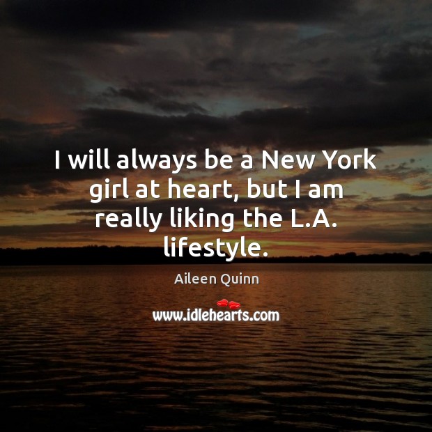 I will always be a New York girl at heart, but I am really liking the L.A. lifestyle. Aileen Quinn Picture Quote