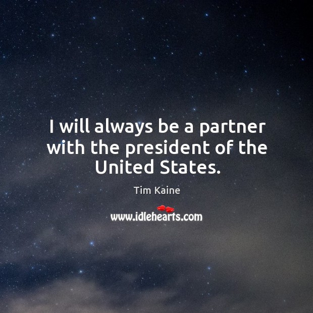 I will always be a partner with the president of the united states. Tim Kaine Picture Quote
