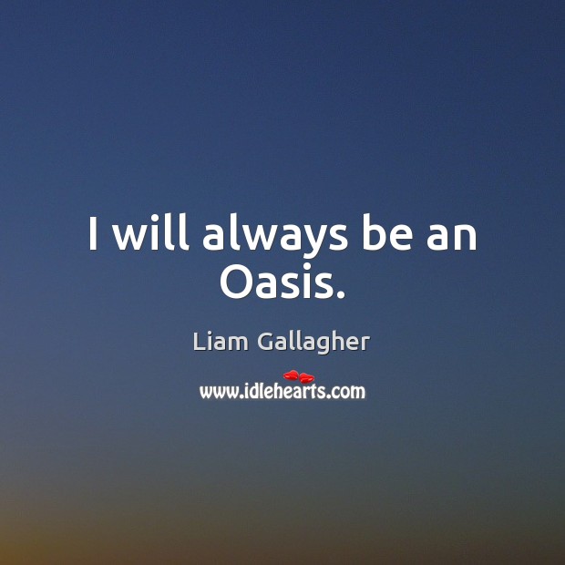 I will always be an Oasis. Liam Gallagher Picture Quote