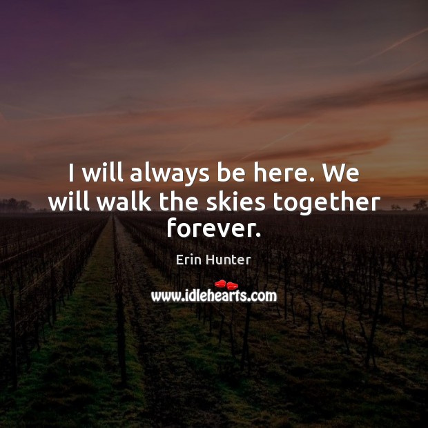 I will always be here. We will walk the skies together forever. Erin Hunter Picture Quote