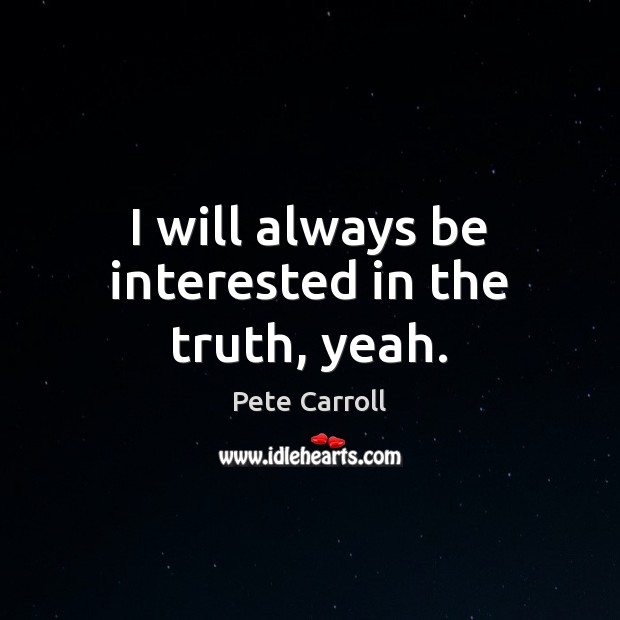 I will always be interested in the truth, yeah. Pete Carroll Picture Quote
