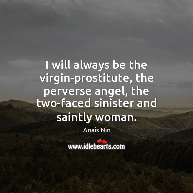 I will always be the virgin-prostitute, the perverse angel, the two-faced sinister Anais Nin Picture Quote