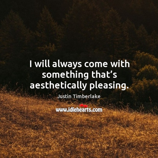 I will always come with something that’s aesthetically pleasing. Justin Timberlake Picture Quote