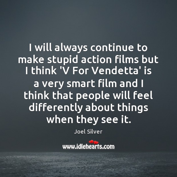 I will always continue to make stupid action films but I think Joel Silver Picture Quote